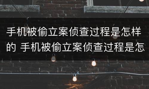 手机被偷立案侦查过程是怎样的 手机被偷立案侦查过程是怎样的呢