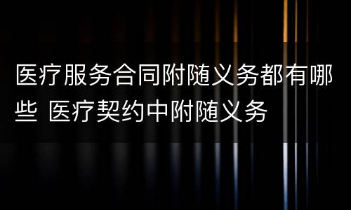 医疗服务合同附随义务都有哪些 医疗契约中附随义务