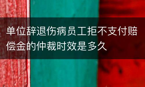 单位辞退伤病员工拒不支付赔偿金的仲裁时效是多久
