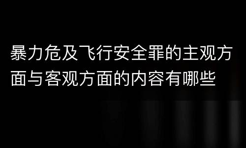 暴力危及飞行安全罪的主观方面与客观方面的内容有哪些