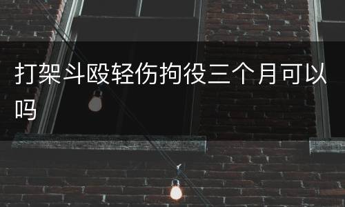 打架斗殴轻伤拘役三个月可以吗