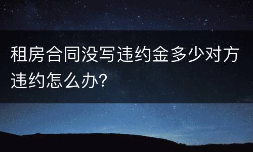 租房合同没写违约金多少对方违约怎么办？