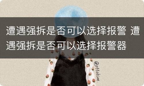 遭遇强拆是否可以选择报警 遭遇强拆是否可以选择报警器