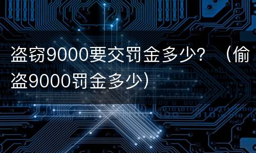 盗窃9000要交罚金多少？（偷盗9000罚金多少）