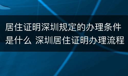 居住证明深圳规定的办理条件是什么 深圳居住证明办理流程