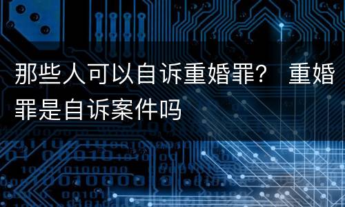 那些人可以自诉重婚罪？ 重婚罪是自诉案件吗