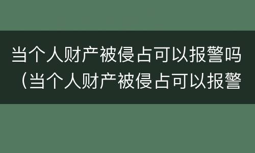 当个人财产被侵占可以报警吗（当个人财产被侵占可以报警吗法院）