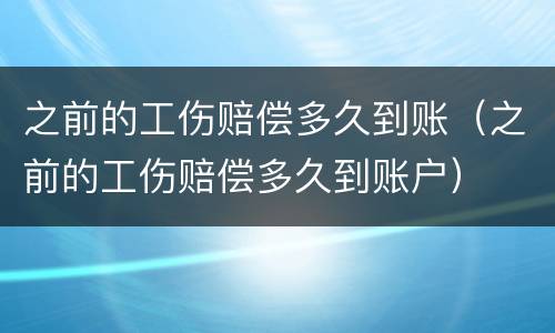 之前的工伤赔偿多久到账（之前的工伤赔偿多久到账户）