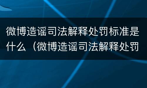 微博造谣司法解释处罚标准是什么（微博造谣司法解释处罚标准是什么啊）