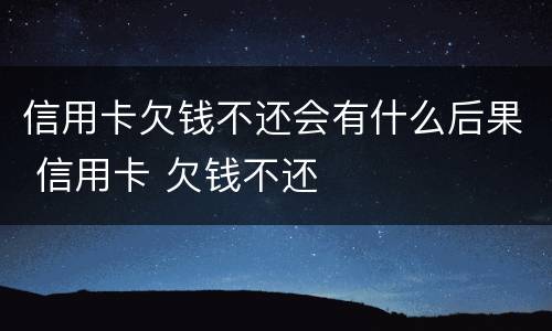 信用卡欠钱不还会有什么后果 信用卡 欠钱不还