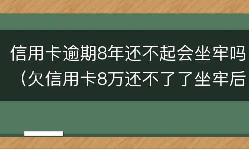 信用卡逾期8年还不起会坐牢吗（欠信用卡8万还不了了坐牢后还要还吗）