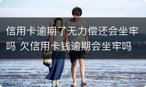 信用卡逾期了无力偿还会坐牢吗 欠信用卡钱逾期会坐牢吗