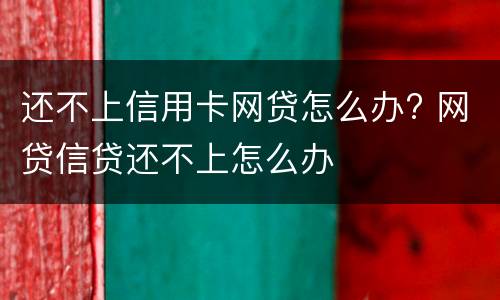 还不上信用卡网贷怎么办? 网贷信贷还不上怎么办