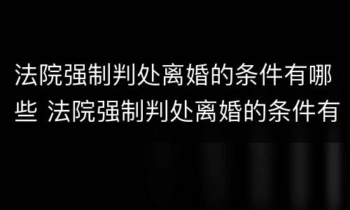 法院强制判处离婚的条件有哪些 法院强制判处离婚的条件有哪些案例