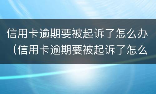 信用卡逾期要被起诉了怎么办（信用卡逾期要被起诉了怎么办,用去起诉当地的法院吗）