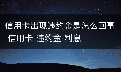 信用卡出现违约金是怎么回事 信用卡 违约金 利息