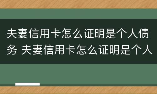 夫妻信用卡怎么证明是个人债务 夫妻信用卡怎么证明是个人债务呢