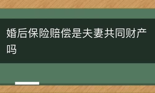 婚后保险赔偿是夫妻共同财产吗