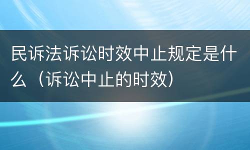 民诉法诉讼时效中止规定是什么（诉讼中止的时效）