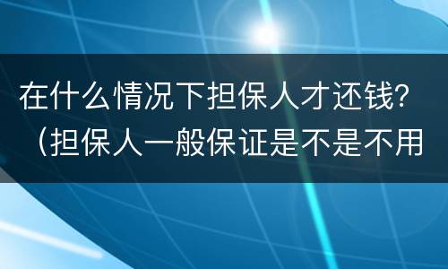 在什么情况下担保人才还钱？（担保人一般保证是不是不用还钱）