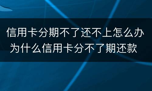 信用卡分期不了还不上怎么办 为什么信用卡分不了期还款