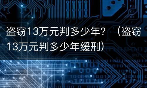 盗窃13万元判多少年？（盗窃13万元判多少年缓刑）