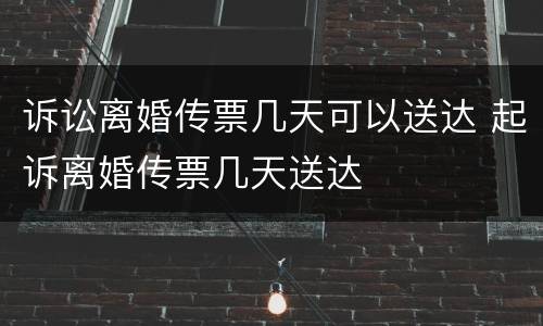 诉讼离婚传票几天可以送达 起诉离婚传票几天送达