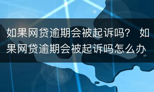 如果网贷逾期会被起诉吗？ 如果网贷逾期会被起诉吗怎么办