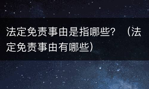 法定免责事由是指哪些？（法定免责事由有哪些）