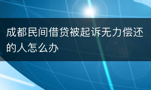 成都民间借贷被起诉无力偿还的人怎么办