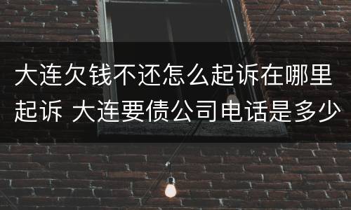 大连欠钱不还怎么起诉在哪里起诉 大连要债公司电话是多少