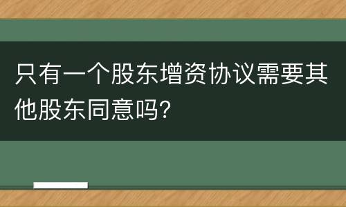 只有一个股东增资协议需要其他股东同意吗？