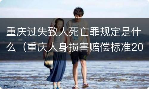 重庆过失致人死亡罪规定是什么（重庆人身损害赔偿标准2020死亡）