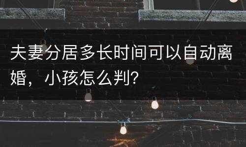夫妻分居多长时间可以自动离婚，小孩怎么判？