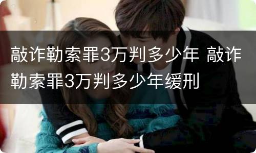 敲诈勒索罪3万判多少年 敲诈勒索罪3万判多少年缓刑