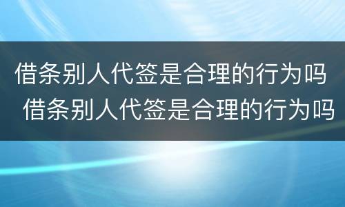 借条别人代签是合理的行为吗 借条别人代签是合理的行为吗