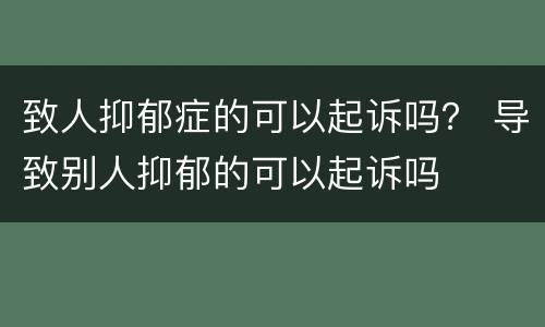 致人抑郁症的可以起诉吗？ 导致别人抑郁的可以起诉吗