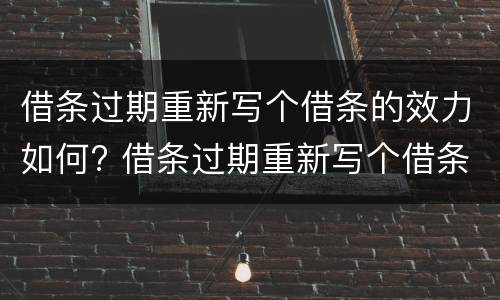 借条过期重新写个借条的效力如何? 借条过期重新写个借条的效力如何