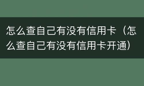 怎么查自己有没有信用卡（怎么查自己有没有信用卡开通）