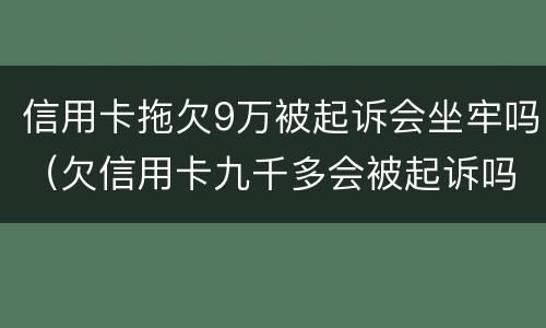信用卡拖欠9万被起诉会坐牢吗（欠信用卡九千多会被起诉吗）