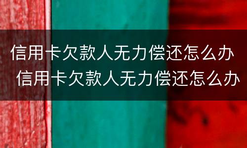 信用卡欠款人无力偿还怎么办 信用卡欠款人无力偿还怎么办理