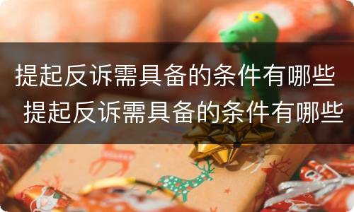 提起反诉需具备的条件有哪些 提起反诉需具备的条件有哪些要求