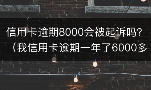 信用卡逾期8000会被起诉吗？（我信用卡逾期一年了6000多被起诉了怎么办）