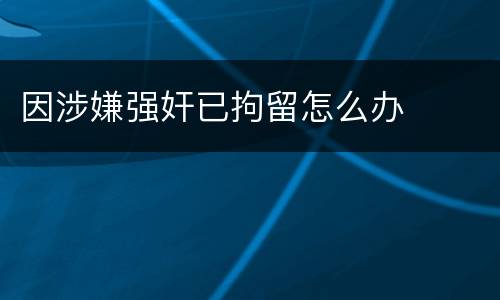 因涉嫌强奸已拘留怎么办
