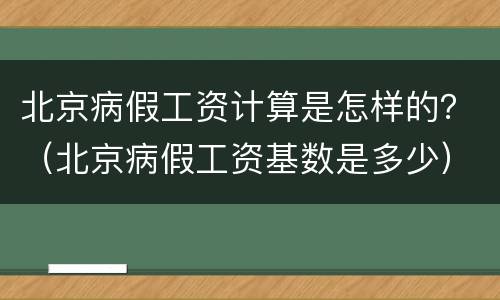 北京病假工资计算是怎样的？（北京病假工资基数是多少）