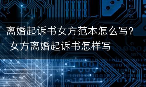 离婚起诉书女方范本怎么写？ 女方离婚起诉书怎样写