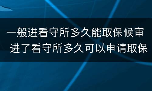 一般进看守所多久能取保候审 进了看守所多久可以申请取保候审