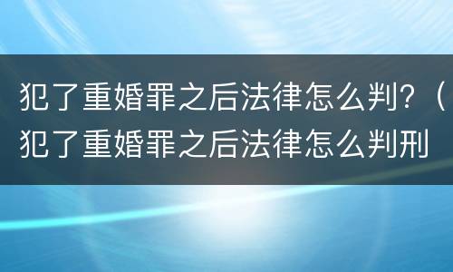 犯了重婚罪之后法律怎么判?（犯了重婚罪之后法律怎么判刑）