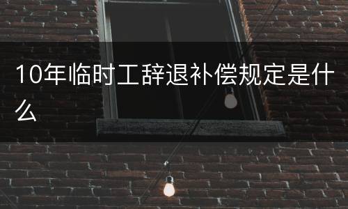 10年临时工辞退补偿规定是什么