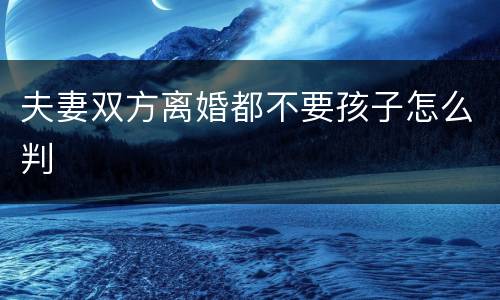 夫妻双方离婚都不要孩子怎么判